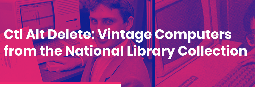 Ctl Alt Delete: Vintage Computers from the National Library Collection – Wellington – 20-25 May 2019